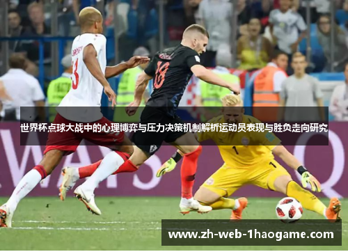 世界杯点球大战中的心理博弈与压力决策机制解析运动员表现与胜负走向研究 世界杯点球大战中的心理博弈与压力决策机制解析运动员表现与胜负走向研究