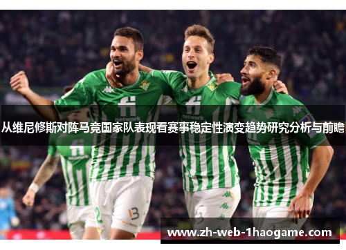 从维尼修斯对阵马竞国家队表现看赛事稳定性演变趋势研究分析与前瞻
