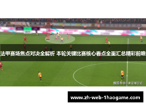 法甲赛场焦点对决全解析 本轮关键比赛核心看点全面汇总精彩前瞻