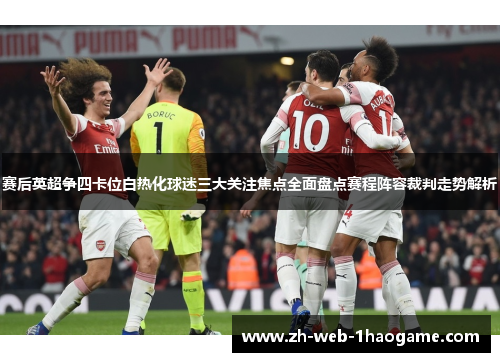 赛后英超争四卡位白热化球迷三大关注焦点全面盘点赛程阵容裁判走势解析