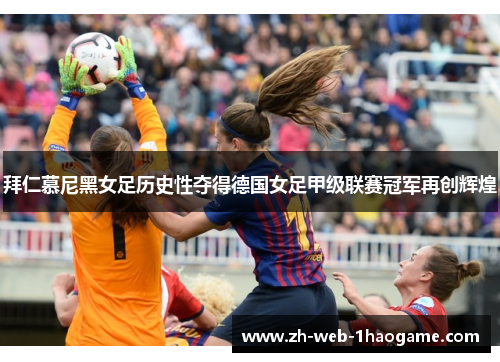 拜仁慕尼黑女足历史性夺得德国女足甲级联赛冠军再创辉煌