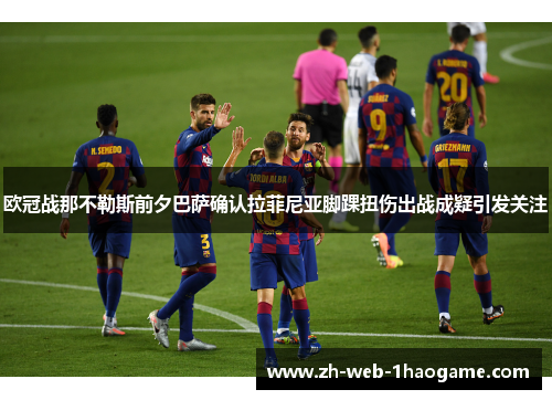 欧冠战那不勒斯前夕巴萨确认拉菲尼亚脚踝扭伤出战成疑引发关注 欧冠战那不勒斯前夕巴萨确认拉菲尼亚脚踝扭伤出战成疑引发关注