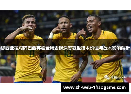 穆西亚拉对阵巴西英超全场表现深度复盘技术价值与战术影响解析