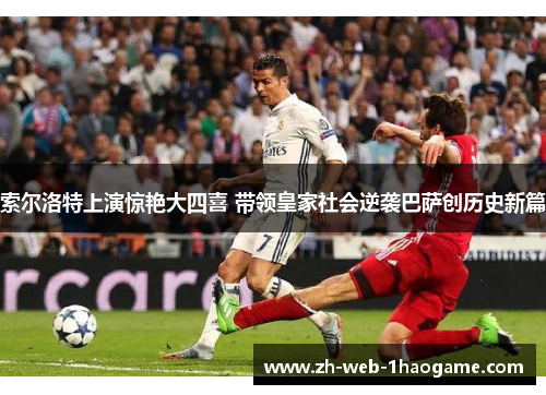 索尔洛特上演惊艳大四喜 带领皇家社会逆袭巴萨创历史新篇 索尔洛特上演惊艳大四喜 带领皇家社会逆袭巴萨创历史新篇