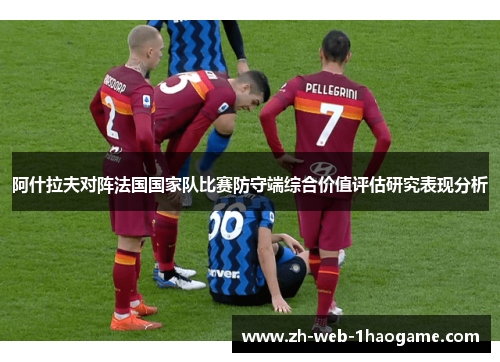 阿什拉夫对阵法国国家队比赛防守端综合价值评估研究表现分析