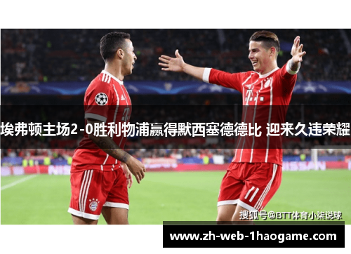 埃弗顿主场2-0胜利物浦赢得默西塞德德比 迎来久违荣耀