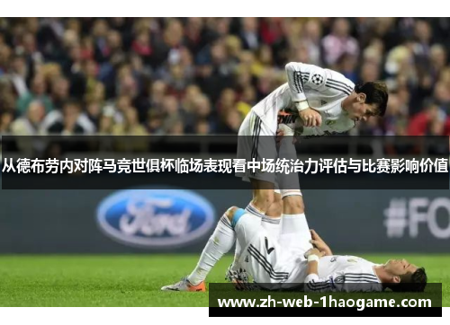 从德布劳内对阵马竞世俱杯临场表现看中场统治力评估与比赛影响价值