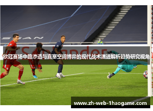 欧冠赛场中路渗透与直塞空间博弈的现代战术演进解析趋势研究视角