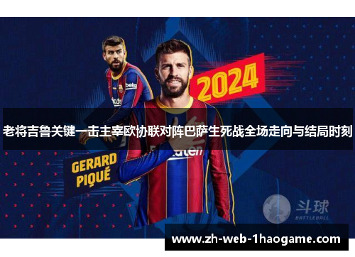 老将吉鲁关键一击主宰欧协联对阵巴萨生死战全场走向与结局时刻 老将吉鲁关键一击主宰欧协联对阵巴萨生死战全场走向与结局时刻