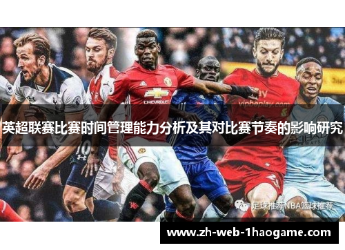 英超联赛比赛时间管理能力分析及其对比赛节奏的影响研究 英超联赛比赛时间管理能力分析及其对比赛节奏的影响研究
