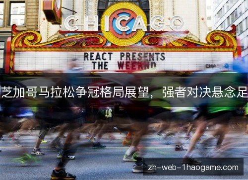 芝加哥马拉松争冠格局展望,强者对决悬念足 芝加哥马拉松争冠格局展望,强者对决悬念足