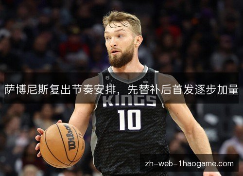 萨博尼斯复出节奏安排，先替补后首发逐步加量