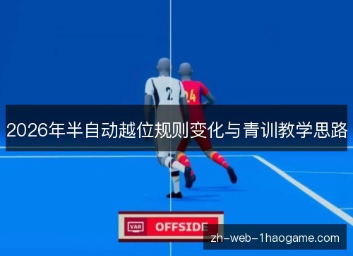 2026年半自动越位规则变化与青训教学思路 2026年半自动越位规则变化与青训教学思路